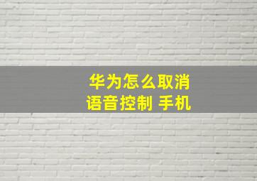 华为怎么取消语音控制 手机